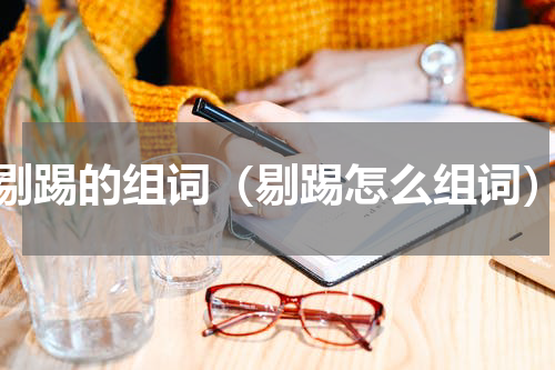 剔踢的组词（剔踢怎么组词）