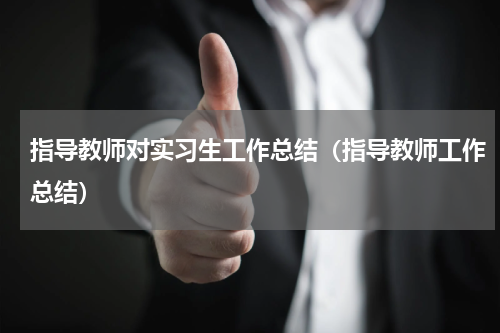 指导教师对实习生工作总结（指导教师工作总结）
