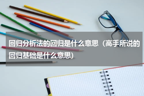 回归分析法的回归是什么意思（高手所说的回归基础是什么意思）