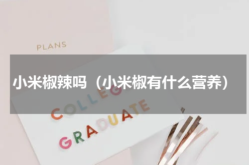 小米椒辣吗（小米椒有什么营养）