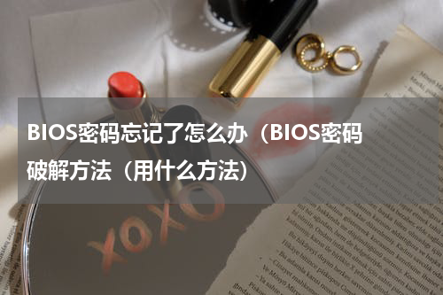 BIOS密码忘记了怎么办（BIOS密码破解方法（用什么方法）