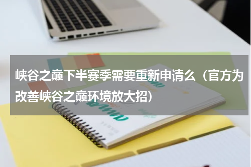 峡谷之巅下半赛季需要重新申请么（官方为改善峡谷之巅环境放大招）