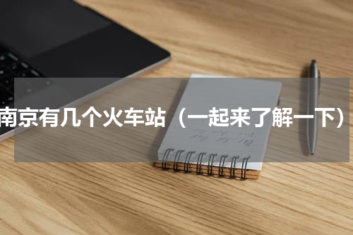 南京有几个火车站（一起来了解一下）