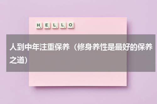 人到中年注重保养（修身养性是最好的保养之道）