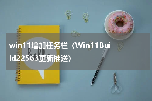 win11增加任务栏（Win11Build22563更新推送）