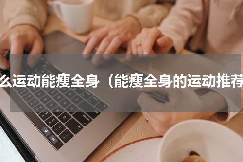 什么运动能瘦全身（能瘦全身的运动推荐）