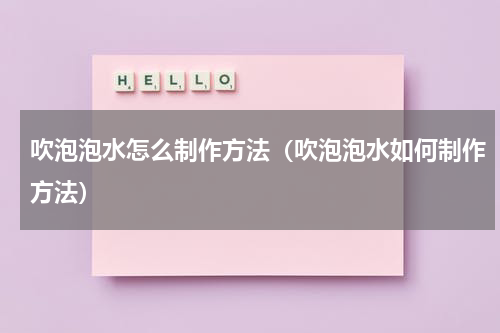 吹泡泡水怎么制作方法（吹泡泡水如何制作方法）