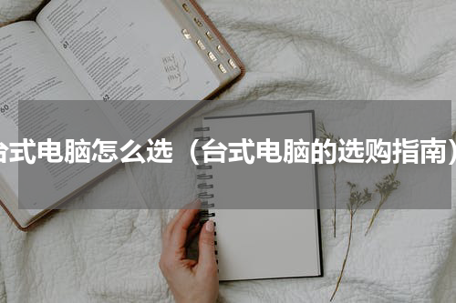 台式电脑怎么选（台式电脑的选购指南）