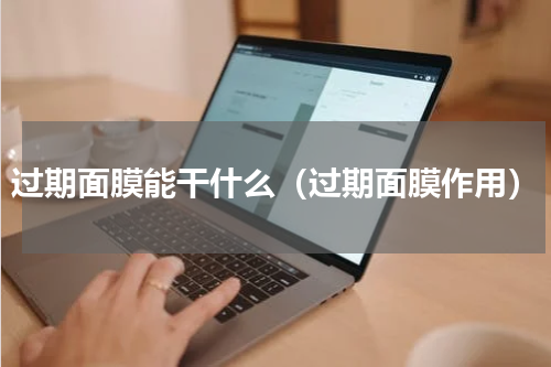 过期面膜能干什么（过期面膜作用）