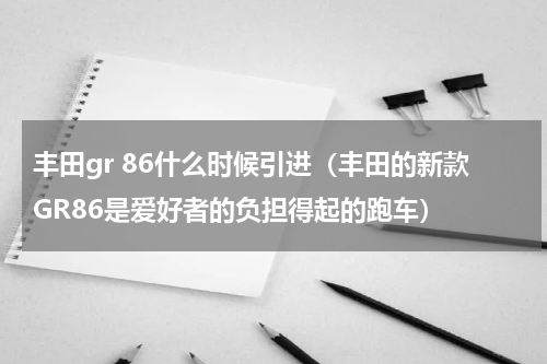 丰田gr 86什么时候引进（丰田的新款GR86是爱好者的负担得起的跑车）