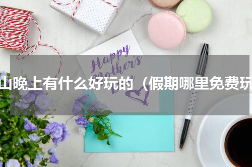 青山晚上有什么好玩的（假期哪里免费玩）