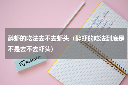醉虾的吃法去不去虾头（醉虾的吃法到底是不是去不去虾头）