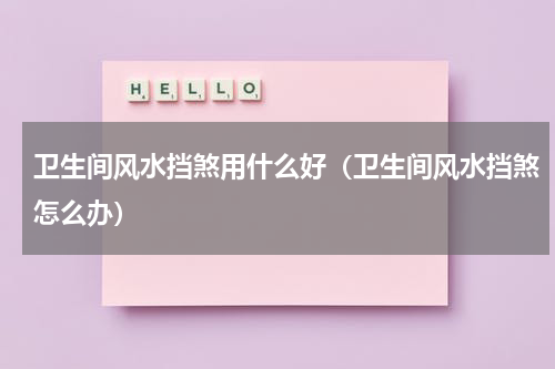 卫生间风水挡煞用什么好（卫生间风水挡煞怎么办）