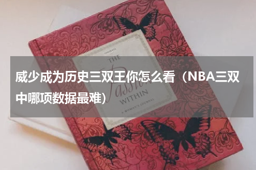 威少成为历史三双王你怎么看（NBA三双中哪项数据最难）
