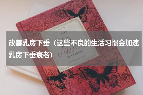 改善乳房下垂（这些不良的生活习惯会加速乳房下垂衰老）