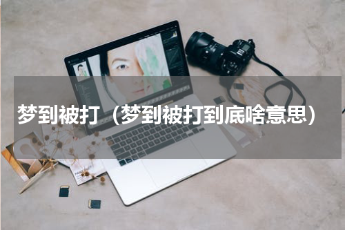 梦到被打（梦到被打到底啥意思）