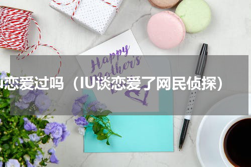 iu恋爱过吗（IU谈恋爱了网民侦探）