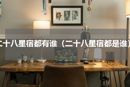二十八星宿都有谁（二十八星宿都是谁）