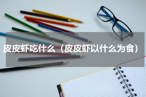皮皮虾吃什么（皮皮虾以什么为食）