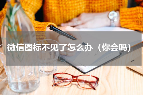 微信图标不见了怎么办（你会吗）