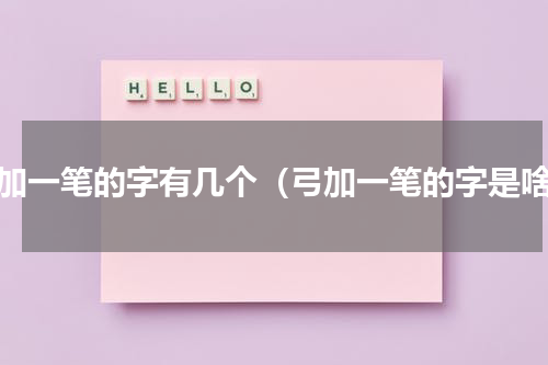弓加一笔的字有几个（弓加一笔的字是啥）