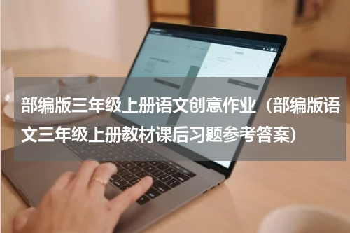 部编版三年级上册语文创意作业（部编版语文三年级上册教材课后习题参考答案）