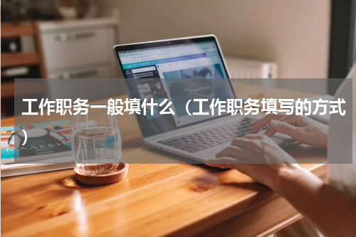 工作职务一般填什么（工作职务填写的方式）
