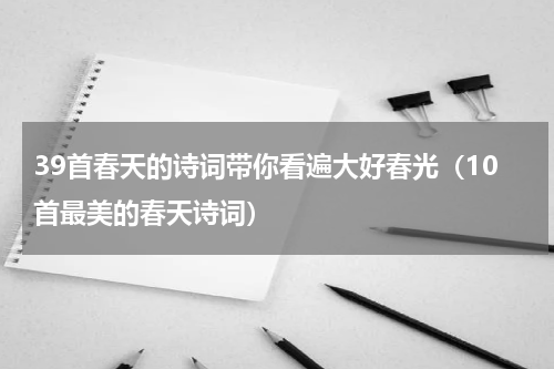 39首春天的诗词带你看遍大好春光（10首最美的春天诗词）