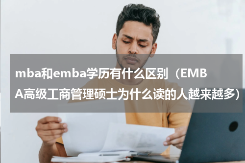 mba和emba学历有什么区别（EMBA高级工商管理硕士为什么读的人越来越多）