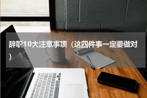 辞职10大注意事项（这四件事一定要做对）