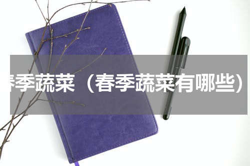 春季蔬菜（春季蔬菜有哪些）