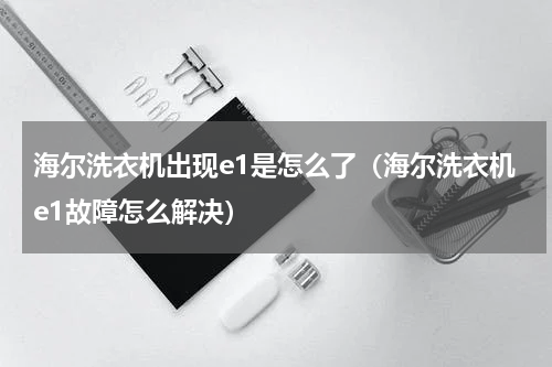 海尔洗衣机出现e1是怎么了（海尔洗衣机e1故障怎么解决）