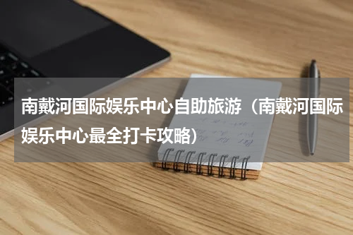 南戴河国际娱乐中心自助旅游（南戴河国际娱乐中心最全打卡攻略）