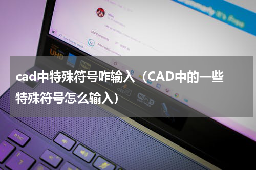 cad中特殊符号咋输入（CAD中的一些特殊符号怎么输入）