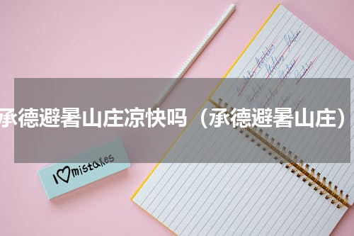 承德避暑山庄凉快吗（承德避暑山庄）