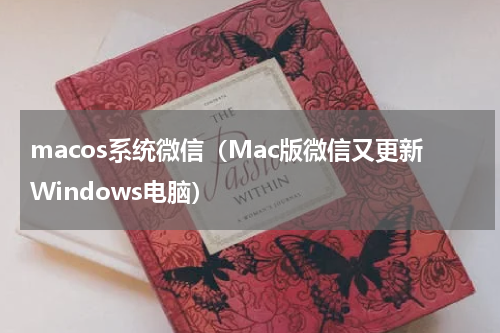 macos系统微信（Mac版微信又更新Windows电脑）