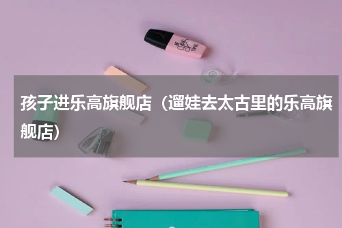 孩子进乐高旗舰店（遛娃去太古里的乐高旗舰店）