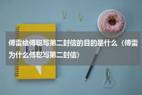傅雷给傅聪写第二封信的目的是什么（傅雷为什么傅聪写第二封信）