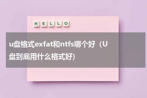 u盘格式exfat和ntfs哪个好（U盘到底用什么格式好）