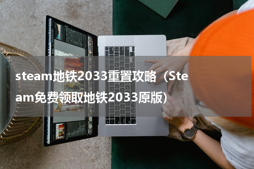 steam地铁2033重置攻略（Steam免费领取地铁2033原版）