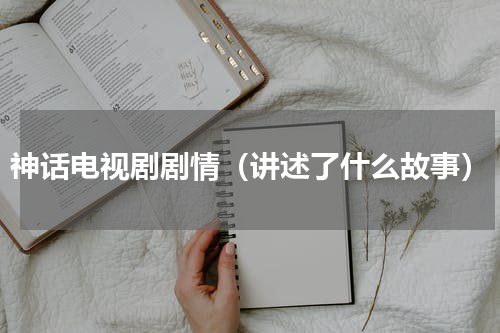 神话电视剧剧情（讲述了什么故事）