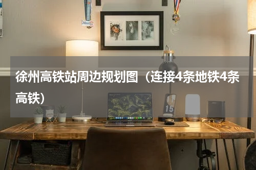 徐州高铁站周边规划图（连接4条地铁4条高铁）