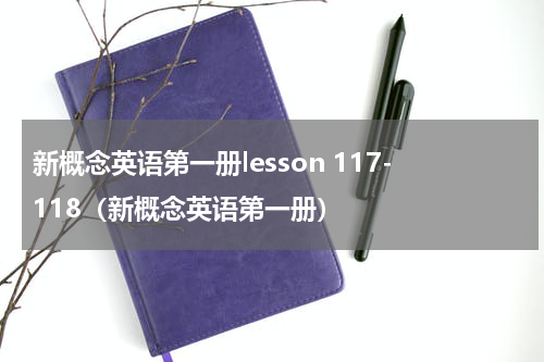 新概念英语第一册lesson 117-118（新概念英语第一册）