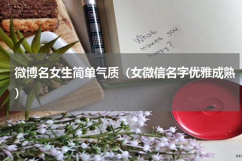 微博名女生简单气质（女微信名字优雅成熟）