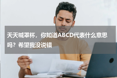 天天喊罩杯，你知道ABCD代表什么意思吗？希望我没说错