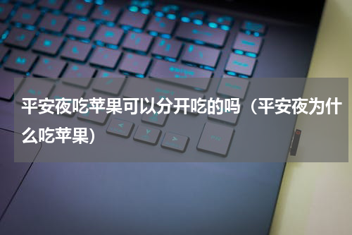 平安夜吃苹果可以分开吃的吗（平安夜为什么吃苹果）