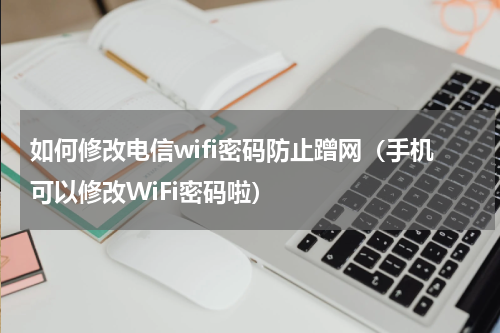 如何修改电信wifi密码防止蹭网（手机可以修改WiFi密码啦）