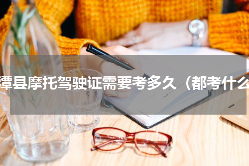 湘潭县摩托驾驶证需要考多久（都考什么）