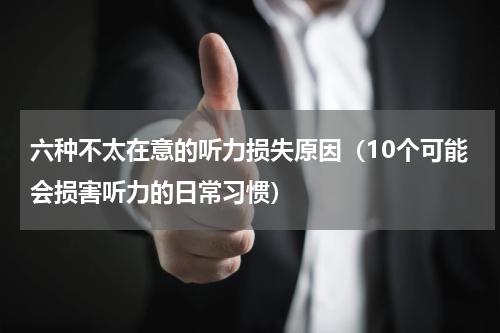 六种不太在意的听力损失原因（10个可能会损害听力的日常习惯）