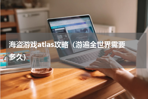 海盗游戏atlas攻略（游遍全世界需要多久）